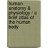 Human Anatomy & Physiology / A Brief Atlas Of The Human Body
