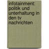 Infotainment: Politik Und Unterhaltung In Den Tv Nachrichten by Nelli Khorrami
