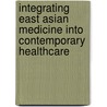 Integrating East Asian Medicine Into Contemporary Healthcare by Volker Scheid