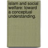 Islam And Social Welfare: Toward A Conceptual Understanding. by Farzana Nabi