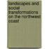 Landscapes And Social Transformations On The Northwest Coast