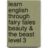 Learn English Through Fairy Tales Beauty & the Beast Level 3