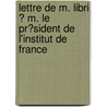 Lettre De M. Libri ? M. Le Pr?Sident De L'Institut De France door Guillaume Libri