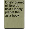 Lonely Planet El libro de Asia / Lonely Planet The Asia Book by Lonely Planet Publications