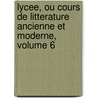 Lycee, Ou Cours De Litterature Ancienne Et Moderne, Volume 6 by Jean-Franois De La Harpe