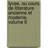 Lycee, Ou Cours De Litterature Ancienne Et Moderne, Volume 6 door Jean-Franois De La Harpe