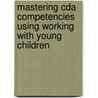 Mastering Cda Competencies Using Working With Young Children door Judy Herr Ed D.
