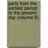Paris From The Earliest Period To The Present Day (Volume 6) door William Walton