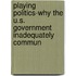 Playing Politics-Why the U.S. Government Inadequately Commun
