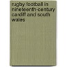 Rugby Football In Nineteenth-Century Cardiff And South Wales by Gwyn Prescott