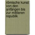 Römische Kunst von den Anfängen bis zur Mittleren Republik