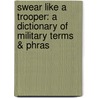 Swear Like a Trooper: a Dictionary of Military Terms & Phras door William Priest