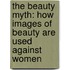 The Beauty Myth: How Images Of Beauty Are Used Against Women
