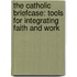 The Catholic Briefcase: Tools For Integrating Faith And Work
