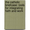 The Catholic Briefcase: Tools For Integrating Faith And Work door Randy Hain