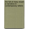 The Fall Of Mary Stuart; A Narrative In Contemporary Letters by Frank Arthur Mumby