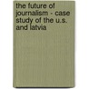 The Future Of Journalism - Case Study Of The U.S. And Latvia door Karina Oborune