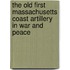 The Old First Massachusetts Coast Artillery In War And Peace