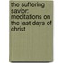 The Suffering Savior: Meditations On The Last Days Of Christ