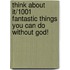 Think about It/1001 Fantastic Things You Can Do Without God!