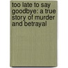 Too Late To Say Goodbye: A True Story Of Murder And Betrayal door Ann Rule