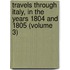 Travels Through Italy, In The Years 1804 And 1805 (Volume 3)