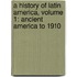 A History Of Latin America, Volume 1: Ancient America To 1910