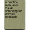 A Practical Manual On Visual Screening For Cervical Neoplasia door S.W. Ramani