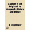 A Survey Of The Holy Land; Its Geography, History And Destiny door J.T. Bannister