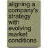 Aligning A Company's Strategy With Evolving Market Conditions