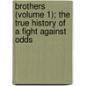 Brothers (Volume 1); The True History Of A Fight Against Odds door Horace Annesley Vachell