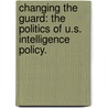 Changing The Guard: The Politics Of U.S. Intelligence Policy. door Brent Michael Durbin