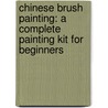 Chinese Brush Painting: A Complete Painting Kit For Beginners by Rebecca Yue