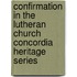 Confirmation in the Lutheran Church Concordia Heritage Series