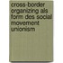 Cross-Border Organizing Als Form Des Social Movement Unionism
