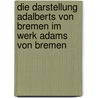 Die Darstellung Adalberts Von Bremen Im Werk Adams Von Bremen door Birgit Stubbe