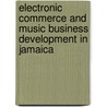 Electronic Commerce And Music Business Development In Jamaica by United Nations: Conference on Trade and Development