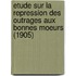 Etude Sur La Repression Des Outrages Aux Bonnes Moeurs (1905)