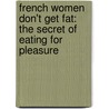 French Women Don't Get Fat: The Secret Of Eating For Pleasure by Mireille Guiliano