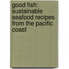 Good Fish: Sustainable Seafood Recipes From The Pacific Coast by Becky Selengut