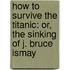 How To Survive The Titanic: Or, The Sinking Of J. Bruce Ismay