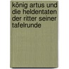 König Artus und die Heldentaten der Ritter seiner Tafelrunde door John Steinbeck