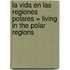 La Vida en las Regiones Polares = Living in the Polar Regions