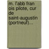 M. L'Abb Fran Ois Pilote, Cur De Saint-Augustin (Portneuf)... door Auguste B. Chard