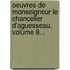 Oeuvres De Monseigneur Le Chancelier D'Aguesseau, Volume 8...