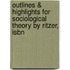Outlines & Highlights For Sociological Theory By Ritzer, Isbn