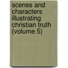 Scenes And Characters Illustrating Christian Truth (Volume 5) door Henry Ware
