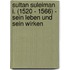 Sultan Suleiman I. (1520 - 1566) - Sein Leben Und Sein Wirken