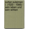 Sultan Suleiman I. (1520 - 1566) - Sein Leben Und Sein Wirken by Tobias Kurth
