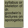 Syllabus or Skeleton of Dr. Goodwin's Lectures on Apologetics by Daniel Raynes Goodwin